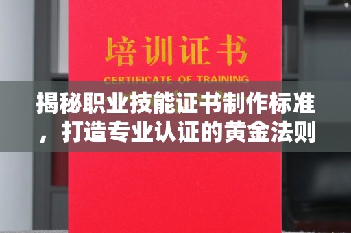 永兴揭秘职业技能证书制作标准，打造专业认证的黄金法则